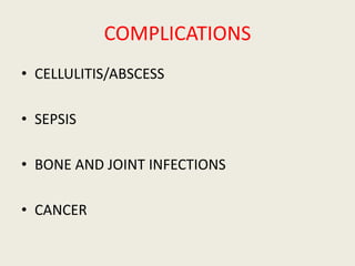 COMPLICATIONS
• CELLULITIS/ABSCESS
• SEPSIS
• BONE AND JOINT INFECTIONS
• CANCER
 