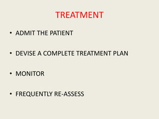 TREATMENT
• ADMIT THE PATIENT
• DEVISE A COMPLETE TREATMENT PLAN
• MONITOR
• FREQUENTLY RE-ASSESS
 