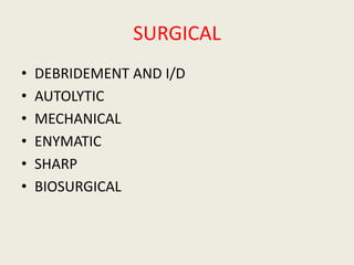 SURGICAL
• DEBRIDEMENT AND I/D
• AUTOLYTIC
• MECHANICAL
• ENYMATIC
• SHARP
• BIOSURGICAL
 