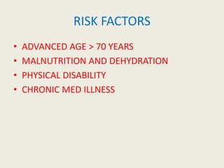 RISK FACTORS
• ADVANCED AGE > 70 YEARS
• MALNUTRITION AND DEHYDRATION
• PHYSICAL DISABILITY
• CHRONIC MED ILLNESS
 