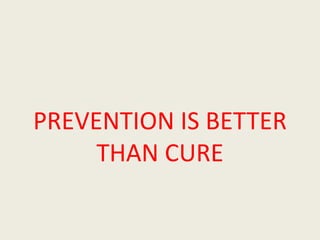 PREVENTION IS BETTER
THAN CURE
 