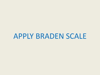 APPLY BRADEN SCALE
 