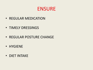 ENSURE
• REGULAR MEDICATION
• TIMELY DRESSINGS
• REGULAR POSTURE CHANGE
• HYGIENE
• DIET INTAKE
 