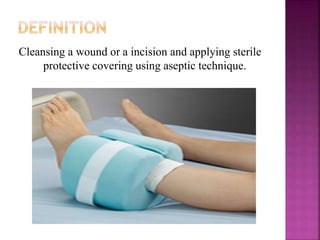 Cleansing a wound or a incision and applying sterile
protective covering using aseptic technique.
 