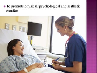  To promote physical, psychological and aesthetic
comfort
 