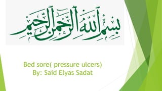 Bed sore( pressure ulcers)
By: Said Elyas Sadat
 