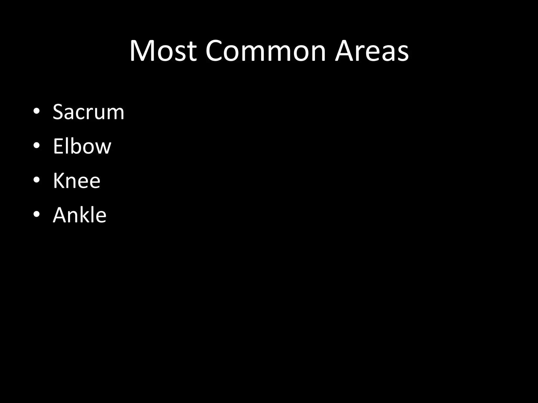 Most Common Areas
• Sacrum
• Elbow
• Knee
• Ankle
 