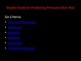 Braden Scale for Predicting Pressure Ulcer Risk
Six Criteria:
• Sensory Perception
• Moisture
• Activity
• Mobility
• Nutrition
• Friction and Shear
 