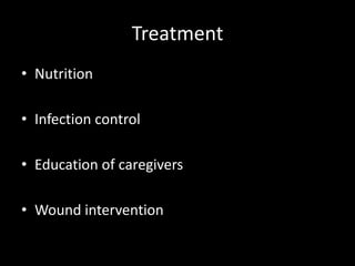 Treatment
• Nutrition
• Infection control
• Education of caregivers
• Wound intervention
 