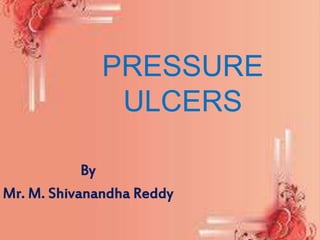PRESSURE
ULCERS
By
Mr. M. Shivanandha Reddy
 