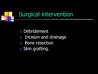 Surgical intervention

   Débridement
    Incision and drainage
    Bone resection
   Skin grafting.
 