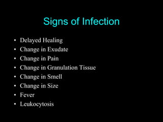 Signs of Infection
•   Delayed Healing
•   Change in Exudate
•   Change in Pain
•   Change in Granulation Tissue
•   Change in Smell
•   Change in Size
•   Fever
•   Leukocytosis
 