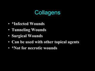 Collagens
•   *Infected Wounds
•   Tunneling Wounds
•   Surgical Wounds
•   Can be used with other topical agents
•   *Not for necrotic wounds
 