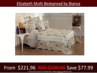 Elizabeth Multi Bedspread by Bianca
From $221.96 RRP $299.95 Save $77.99* These prices are for limited time. Please visit us latest prices.
 