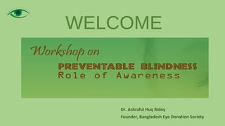 WELCOME
Dr. Ashraful Huq Ridoy
Founder, Bangladesh Eye Donation Society
 