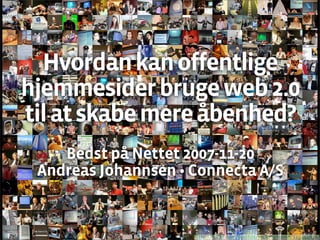 Hvordan kan offentlige
hjemmesider bruge web 2.0
til at skabe mere åbenhed?
    Bedst på Nettet 2007-11-20
 Andreas Johannsen • Connecta A/S


                     http://flickr.com/photos/lockergnome/119444876/
 