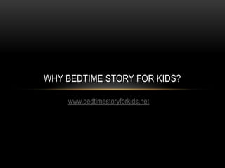 www.bedtimestoryforkids.net
WHY BEDTIME STORY FOR KIDS?
 