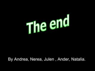 By Andrea, Nerea, Julen , Ander, Natalia.By Andrea, Nerea, Julen , Ander, Natalia.
 