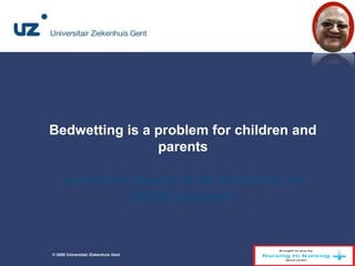 Bedwetting is a problem for children and 
parents 
a problem largely to be tackled by an 
EBDM approach 
© 2008 Universitair Ziekenhuis Gent 1 
 