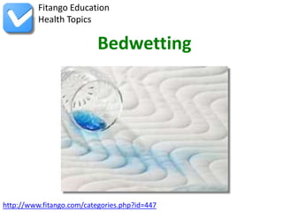 Fitango Education
          Health Topics

                           Bedwetting




http://www.fitango.com/categories.php?id=447
 