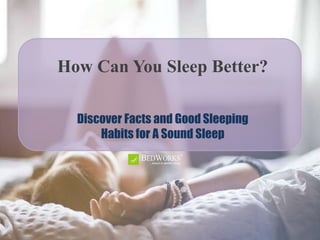 How Can You Sleep Better?
Discover Facts and Good Sleeping
Habits for A Sound Sleep
 