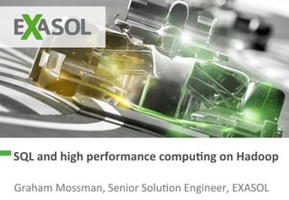 SQL 
and 
high 
performance 
compu3ng 
on 
Hadoop 
Graham 
Mossman, 
Senior 
Solu;on 
Engineer, 
EXASOL 
© 
2014 
EXASOL 
AG 
 