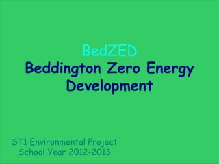 BedZED
Beddington Zero Energy
Development
ST1 Environmental Project
School Year 2012-2013
 