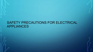 SAFETY PRECAUTIONS FOR ELECTRICAL
APPLIANCES
 