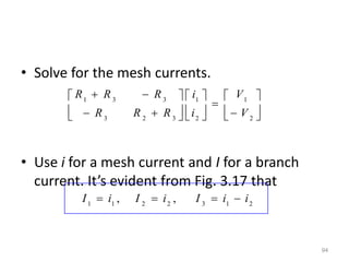 • Apply KVL to each mesh. For mesh 1,
• For mesh 2,
98
12
6
5
11
0
)
(
12
)
(
10
24
3
2
1
3
1
2
1









i
i
i
...