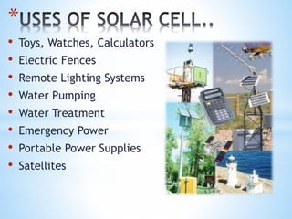 *
• Toys, Watches, Calculators
• Electric Fences
• Remote Lighting Systems
• Water Pumping
• Water Treatment
• Emergency Power
• Portable Power Supplies
• Satellites
 