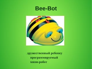 Bee-Bot
дружественный ребенку
программируемый
мини-робот
 
