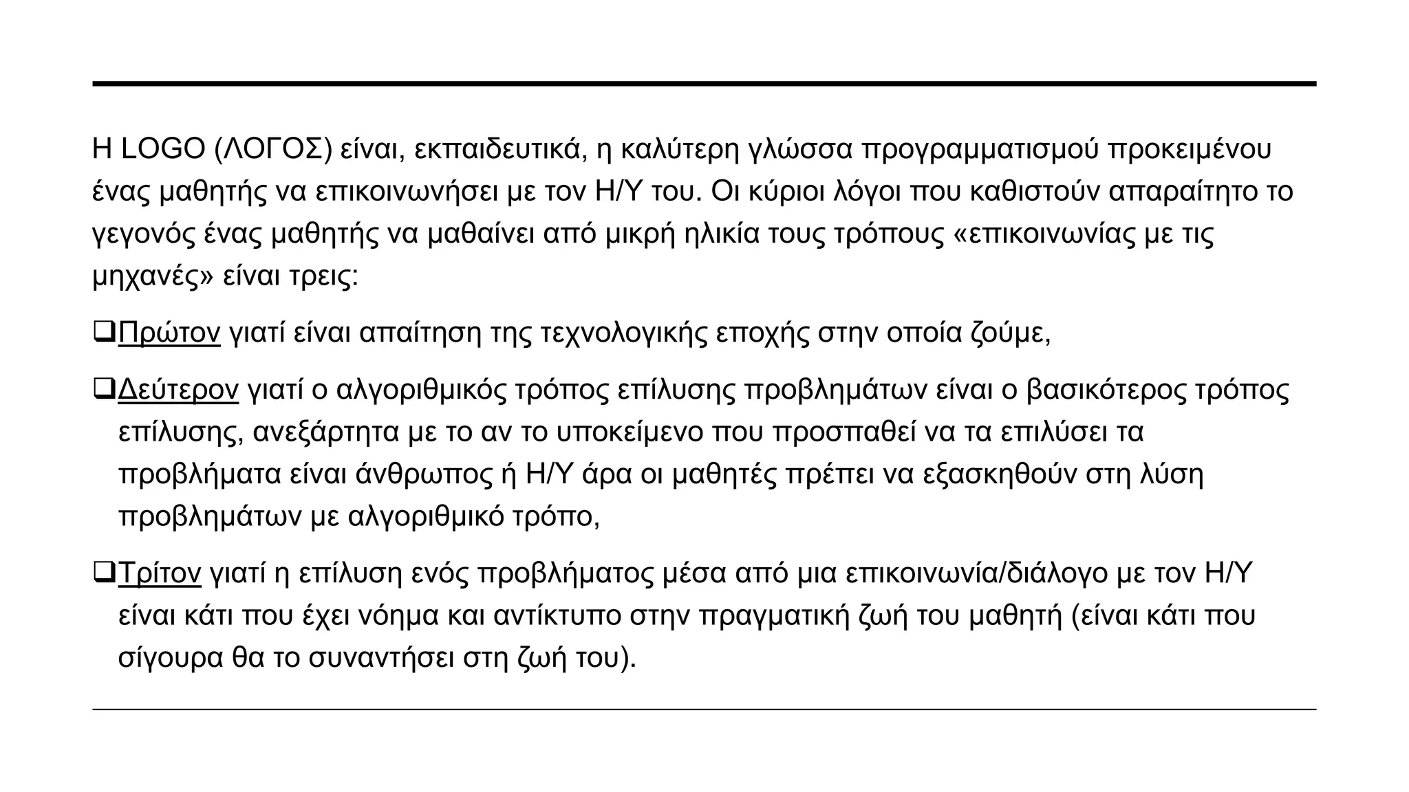 Ο στόχος ( για την
προσχολική αγωγή) δεν είναι
η εκμάθηση μιας γλώσσας
προγραμματισμού (της
LOGO)
αλλά η χρήση των τεχνικών
της, στην διδασκαλία άλλων
μαθημάτων όπως
τα μαθηματικά,
η γλώσσα, κλπ.
 