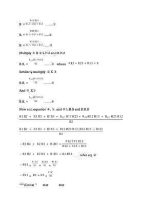 R1 = …….①
R2 = …..②
R1 = ……③
Multiply ① X ② L.H.S and R.H.S
R1 R2 = …….④ where
Similarly multiply ② X ③
R2 R3 = …….⑤
And ③ X①
R1 R3 = …….⑥
Now add equation ④, ⑤, and ⑥ L.H.S and R.H.S
……refer eq. ②
= + +
= +
(Delta) star star
 
