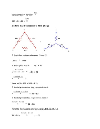Similarly R23 = R2+R3 +
R23 = R1+R2 +
Delta to Star Conversion to Find (Req.)
 Equivalent resistance between ① and ②
Delta Star
= R12// (R23 + R13) =R1 + R2
= = R1 + R2
=
Here let R = R12 + R23 + R13
 Similarly we can find Req. between 2 and 3
= R2 + R3
 Similarly we can find req. between 1 and 3
R1 + R3
Now the 3 equations after equating L.H.S. and R.H.S
R1 + R2 = …….①
 