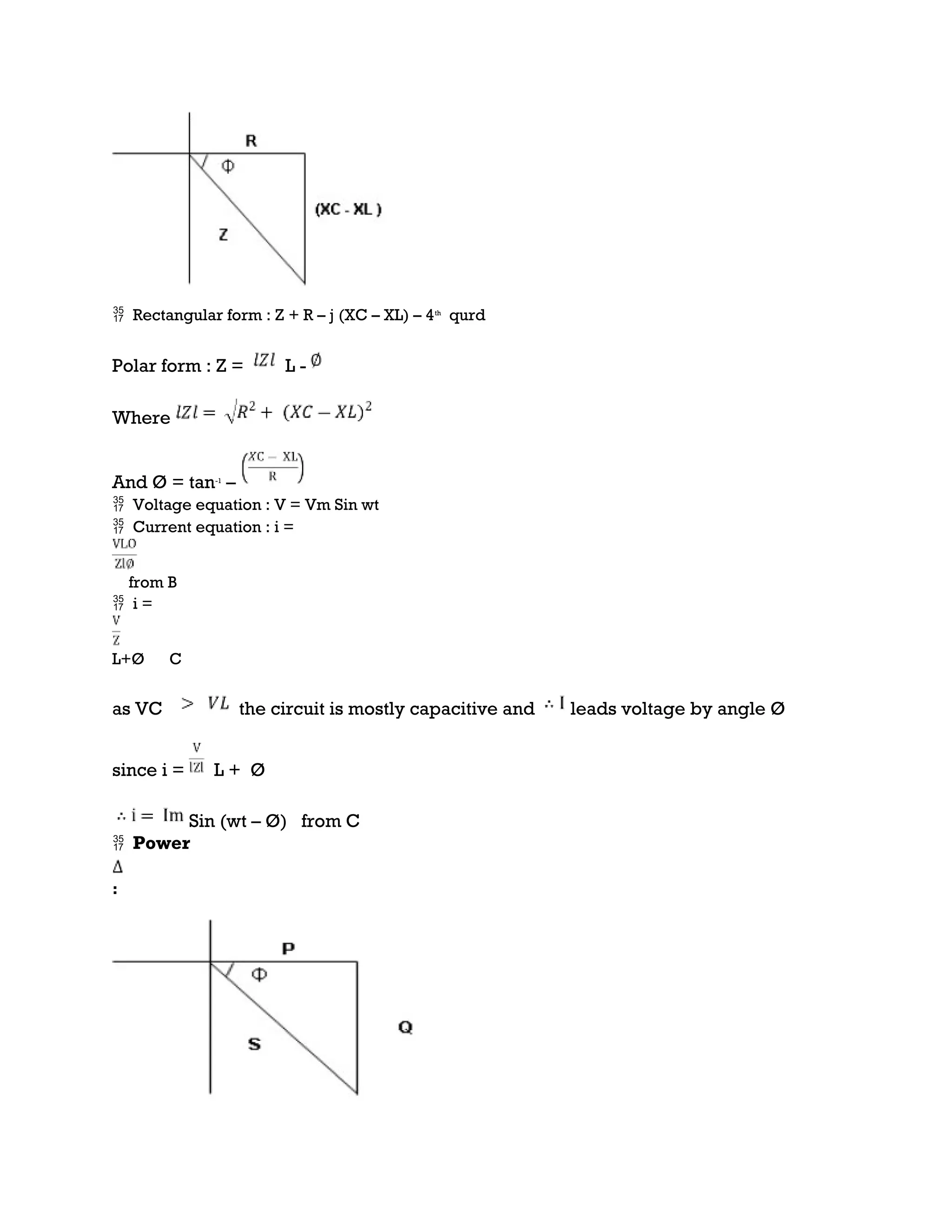  Rectangular form : Z + R – j (XC – XL) – 4th
qurd
Polar form : Z = L -
Where
And Ø = tan-1
–
 Voltage equation : V = Vm Sin wt
 Current equation : i =
from B
 i =
L+Ø C
as VC the circuit is mostly capacitive and leads voltage by angle Ø
since i = L + Ø
Sin (wt – Ø) from C
 Power
:
 