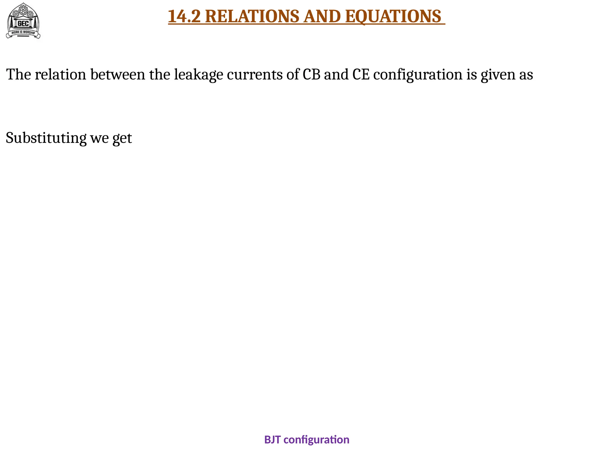 14.2 RELATIONS AND EQUATIONS
BJT configuration
The relation between the leakage currents of CB and CE configuration is given as
Substituting we get
 
