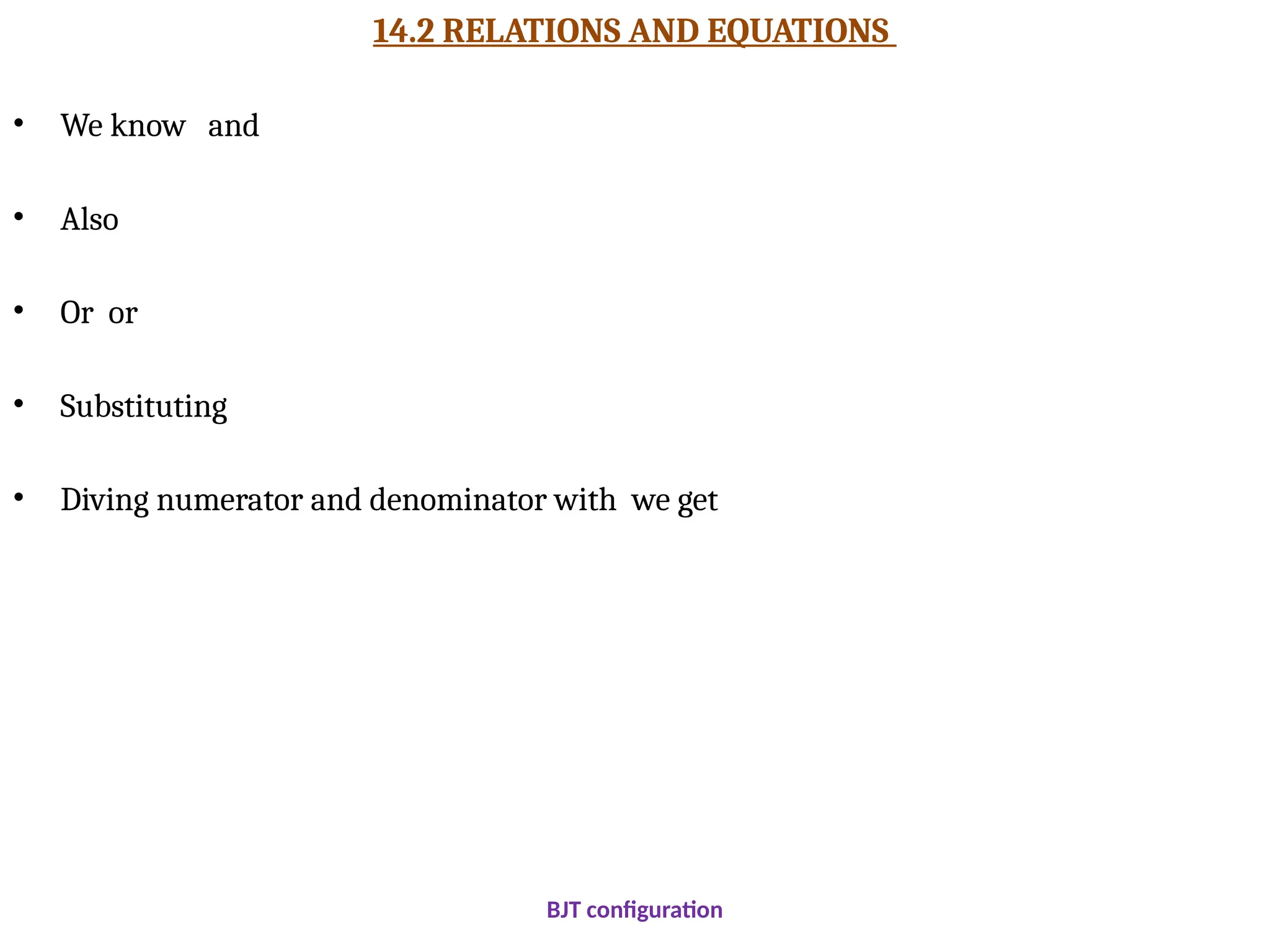 14.2 RELATIONS AND EQUATIONS
• We know and
• Also
• Or or
• Substituting
• Diving numerator and denominator with we get
BJT configuration
 