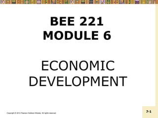 Copyright © 2012 Pearson Addison-Wesley. All rights reserved.
7-1
BEE 221
MODULE 6
ECONOMIC
DEVELOPMENT
 