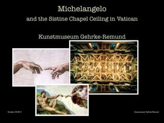 October 30 2013 Kunstmuseum Gehrke-Remund
Michelangelo
and the Sistine Chapel Ceiling in Vatican
Kunstmuseum Gehrke-Remund
 