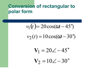Conversion of rectangular to
polar form
v1t 20cos(ω
t  45∘)
v2(t) 10cos(ω
t 30∘)
V1  20  45∘
V2 10 30∘
 