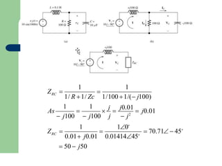 1
1 1
1/100 1/( j100)
1
1
Z
As
RC
RC
 50  j50
 
j

j0.01
 j0.01
1/ R 1/ Zc
Z 
   70.71  45∘
0.01 j0.01 0.0141445∘
 j100  j100 j  j2
10∘

 