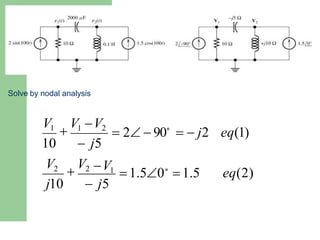 Solve by nodal analysis
eq(2)
j10  j5
eq(1)
V2

V2
V1

V1 V2
10  j5
V1
 1.50∘
 1.5
 2  90∘
  j2
 
