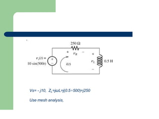 Vs= - j10, ZL=jωL=j(0.5×500)=j250
Use mesh analysis,
 