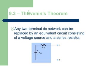 9.3 – Thévenin’s Theorem
Any two-terminal dc network can be
replaced by an equivalent circuit consisting
of a voltage source and a series resistor.
 