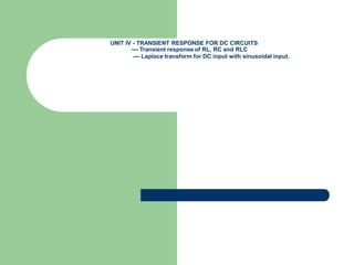 UNIT IV - TRANSIENT RESPONSE FOR DC CIRCUITS
–– Transient response of RL, RC and RLC
–– Laplace transform for DC input with sinusoidal input.
 