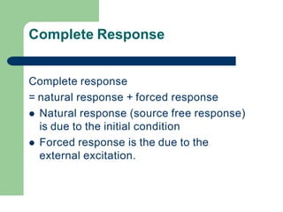 Complete Response
Complete response
= natural response + forced response
 Natural response (source free response)
is due to the initial condition
 Forced response is the due to the
external excitation.
 