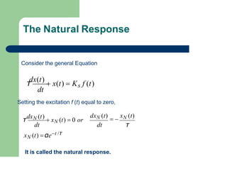 The Natural Response
dt
xN (t) αet /τ
dxN (t)
 
xN (t)
dt τ
τ
dxN (t)
 xN (t)  0 or
Consider the general Equation
dt
Setting the excitation f (t) equal to zero,
τ
dx(t)
 x(t)  Ks f (t)
It is called the natural response.
 