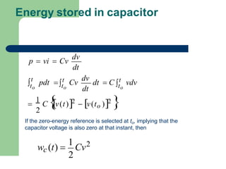 Energy stored in capacitor
dt
dt
to to
to

1
C 
v(t)2  v(to )2 

t
pdt 
t Cv
dv
dt  C 
t vdv
p  vi  Cv
dv
2
If the zero-energy reference is selected at to, implying that the
capacitor voltage is also zero at that instant, then
2
wc (t) 
1
Cv2
 