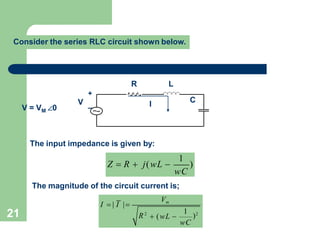 21
Consider the series RLC circuit shown below.
R L
C
I
+
V _
M
V = V ∠0
The input impedance is given by:
1
)
wC
Z  R  j(wL 
The magnitude of the circuit current is;
1
)2
Vm
R2
wC
I  | I |
 (wL 
 