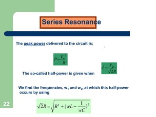 22
Series Resonance
The peak power delivered to the circuit is;
2
V
P  m
R
The so-called half-power is given when
I 
Vm
2R
.
We find the frequencies, w1 and w2, at which this half-power
occurs by using;
1
)2
wC
2R  R2
 (wL 
 